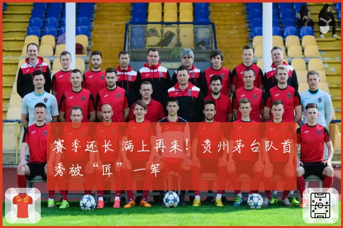 赛季还长 满上再来!贵州茅台队首秀被“匠”一军