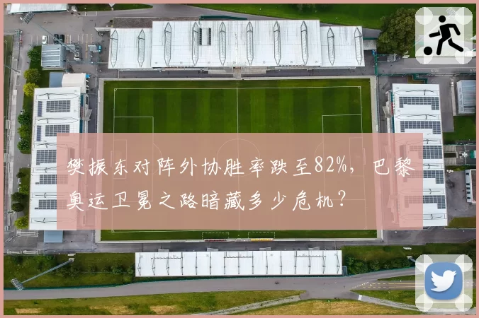 樊振东对阵外协胜率跌至82%，巴黎奥运卫冕之路暗藏多少危机？