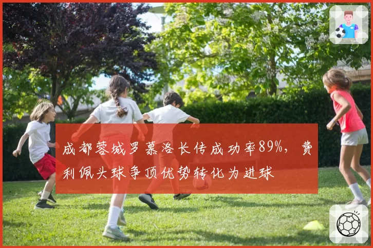 成都蓉城罗慕洛长传成功率89%，费利佩头球争顶优势转化为进球