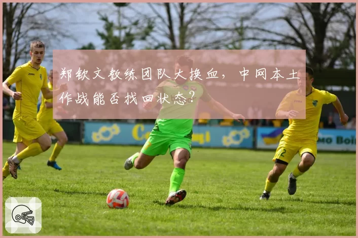 郑钦文教练团队大换血，中网本土作战能否找回状态？