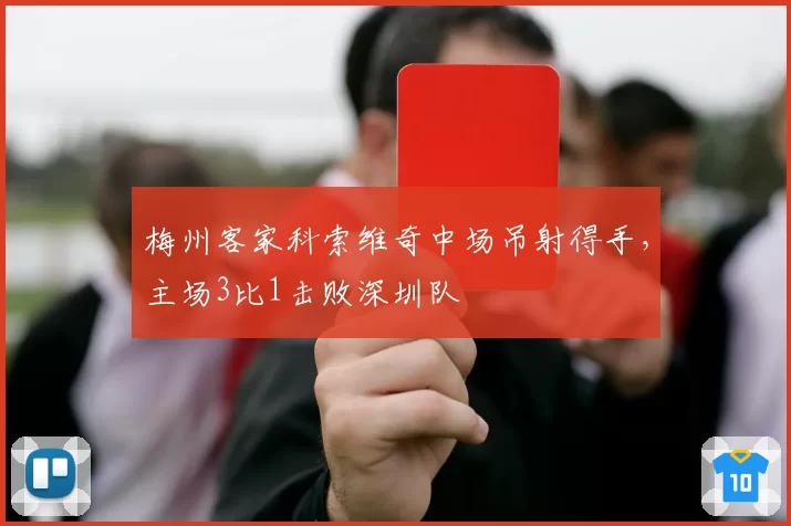梅州客家科索维奇中场吊射得手,主场3比1击败深圳队
