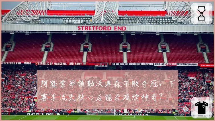阿隆索率领勒沃库森不败夺冠，下赛季流失核心后能否延续神奇？