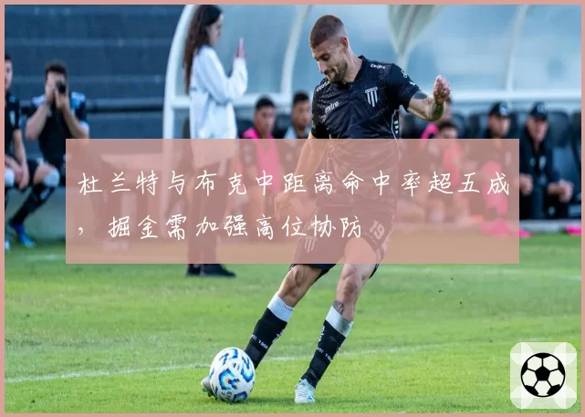 杜兰特与布克中距离命中率超五成，掘金需加强高位协防
