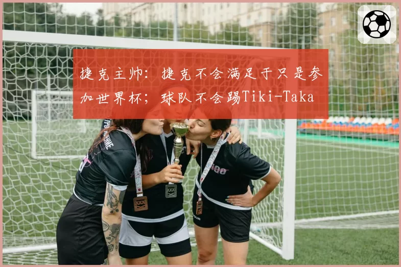 捷克主帅：捷克不会满足于只是参加世界杯；球队不会踢Tiki-Taka