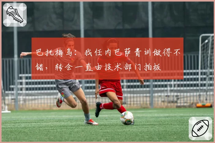 巴托梅乌：我任内巴萨青训做得不错，转会一直由技术部门拍板