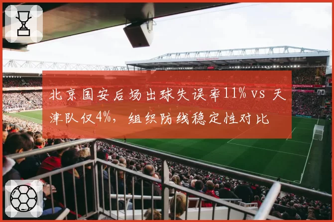 北京国安后场出球失误率11% vs 天津队仅4%,组织防线稳定性对比