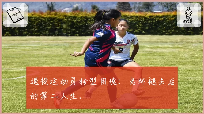 退役运动员转型困境:光环褪去后的第二人生。