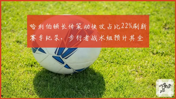哈利伯顿长传策动快攻占比22%刷新赛季纪录,步行者战术组预计其全明星赛后助攻失误比可控制在4.5