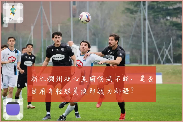 浙江稠州核心吴前伤病不断，是否该用年轻球员换即战力补强？