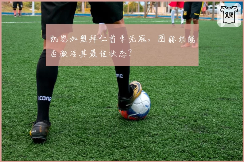 凯恩加盟拜仁首季无冠，图赫尔能否激活其最佳状态？