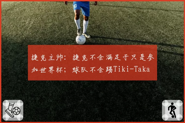捷克主帅：捷克不会满足于只是参加世界杯；球队不会踢Tiki-Taka