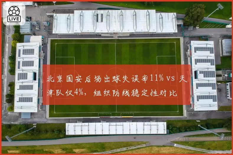 北京国安后场出球失误率11% vs 天津队仅4%,组织防线稳定性对比