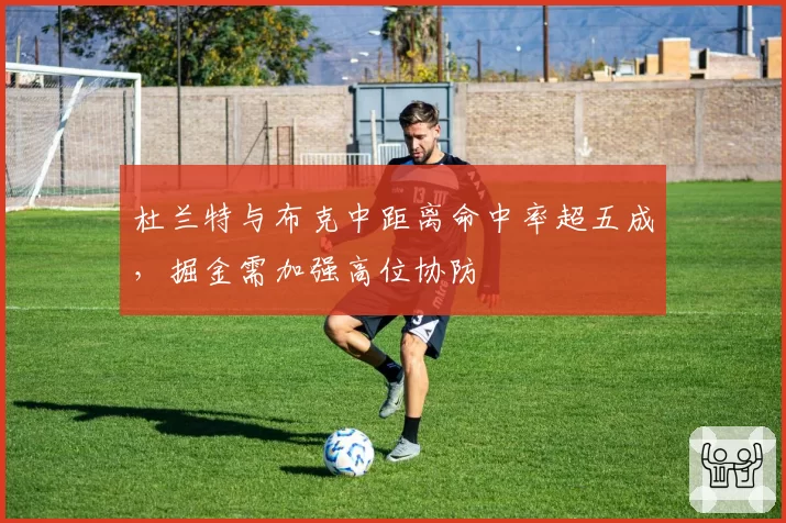 杜兰特与布克中距离命中率超五成，掘金需加强高位协防