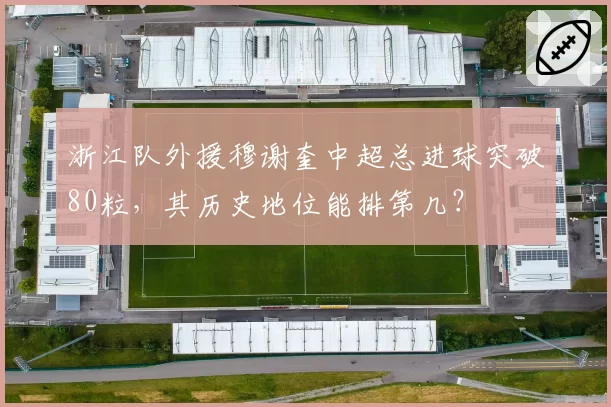 浙江队外援穆谢奎中超总进球突破80粒,其历史地位能排第几?