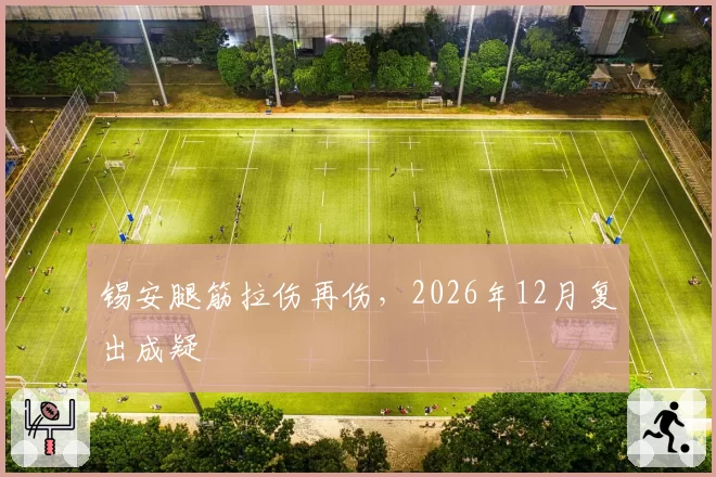 锡安腿筋拉伤再伤，2026年12月复出成疑