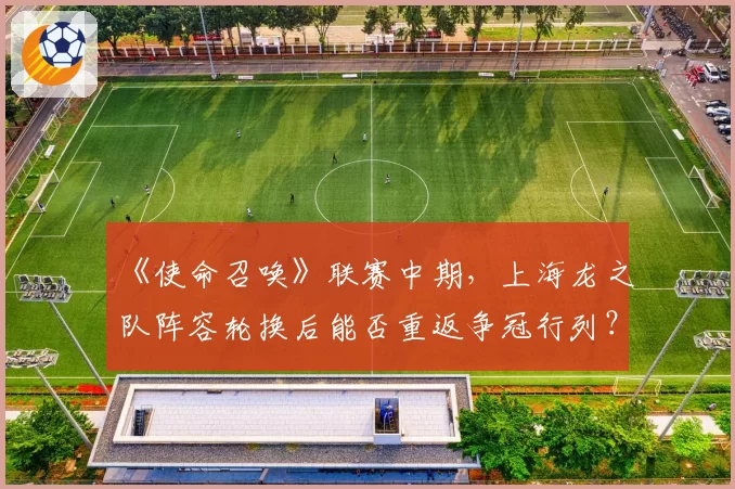 《使命召唤》联赛中期，上海龙之队阵容轮换后能否重返争冠行列？